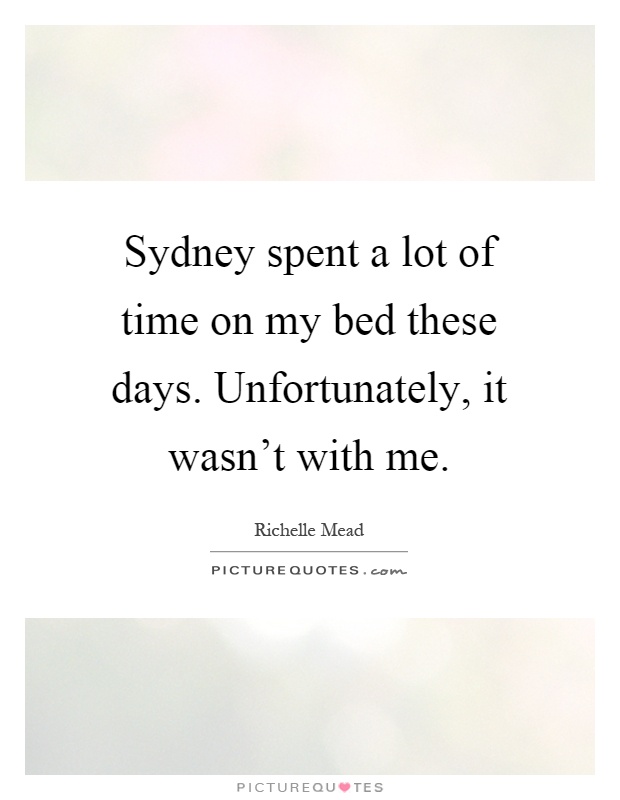 Sydney spent a lot of time on my bed these days. Unfortunately, it wasn't with me Picture Quote #1