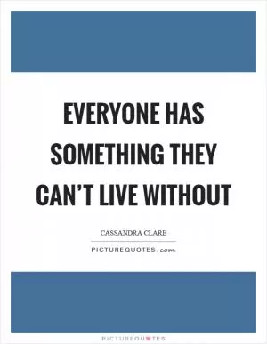Everyone has something they can’t live without Picture Quote #1
