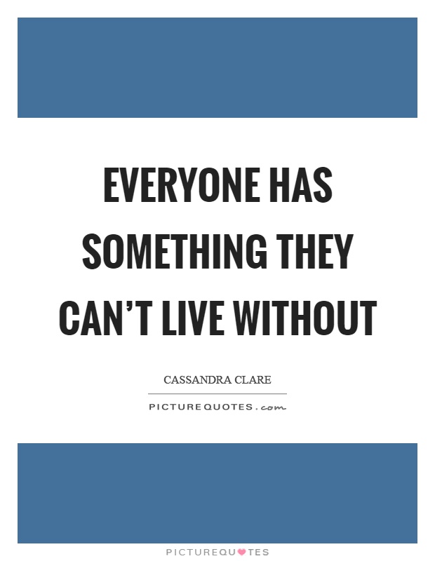 Everyone has something they can't live without Picture Quote #1