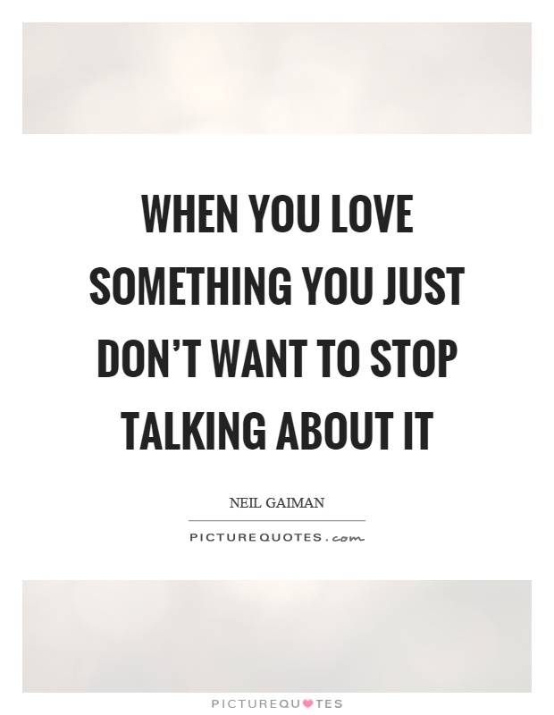 When you love something you just don't want to stop talking about it Picture Quote #1