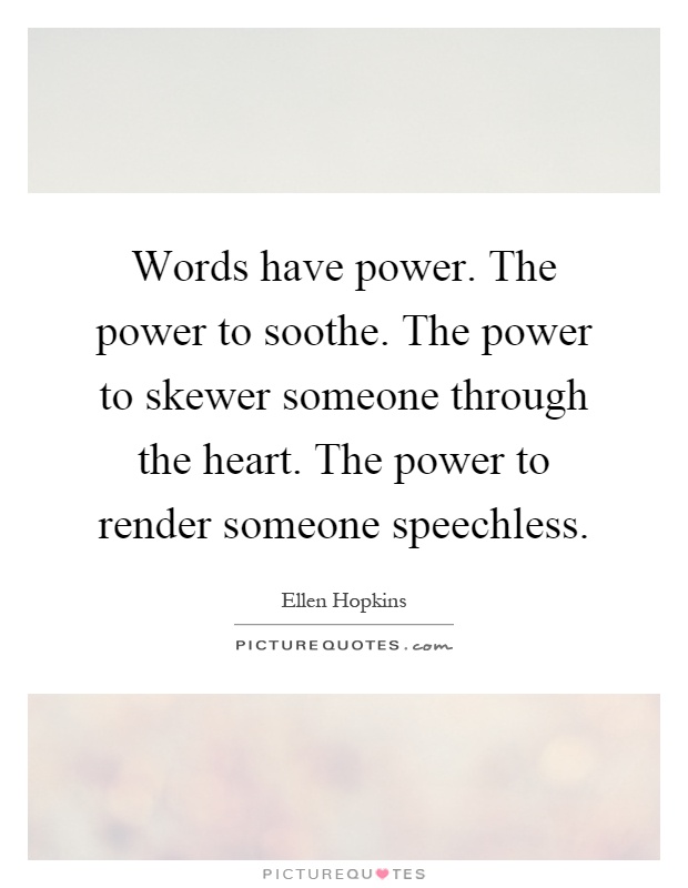 Words have power. The power to soothe. The power to skewer someone through the heart. The power to render someone speechless Picture Quote #1