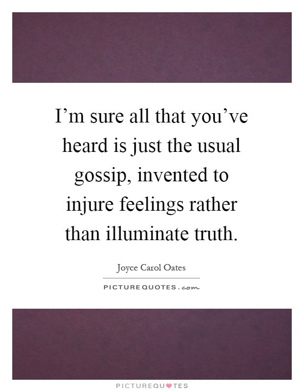 I'm sure all that you've heard is just the usual gossip, invented to injure feelings rather than illuminate truth Picture Quote #1