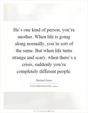 He’s one kind of person, you’re another. When life is going along normally, you’re sort of the same. But when life turns strange and scary, when there’s a crisis, suddenly you’re completely different people Picture Quote #1