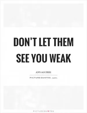 Don’t let them see you weak Picture Quote #1