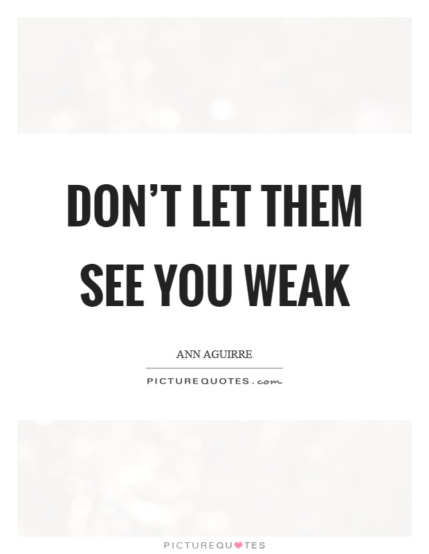 Don't let them see you weak Picture Quote #1