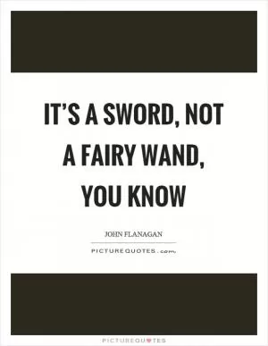 It’s a sword, not a fairy wand, you know Picture Quote #1