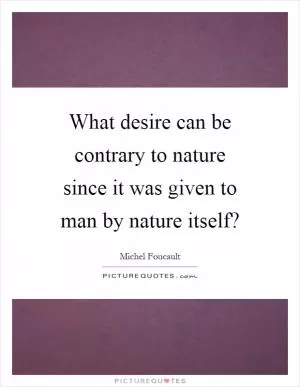 What desire can be contrary to nature since it was given to man by nature itself? Picture Quote #1