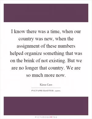 I know there was a time, when our country was new, when the assignment of these numbers helped organize something that was on the brink of not existing. But we are no longer that country. We are so much more now Picture Quote #1