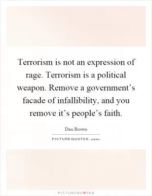 Terrorism is not an expression of rage. Terrorism is a political weapon. Remove a government’s facade of infallibility, and you remove it’s people’s faith Picture Quote #1