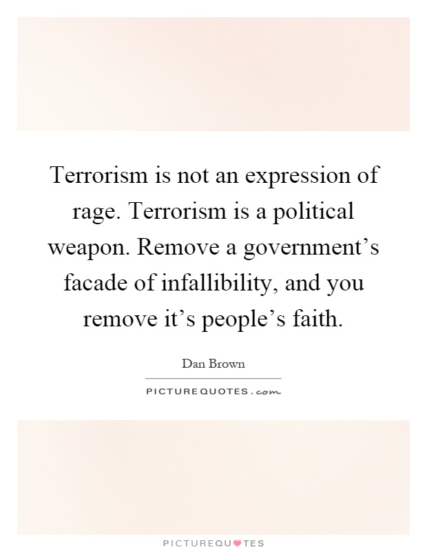 Terrorism is not an expression of rage. Terrorism is a political weapon. Remove a government's facade of infallibility, and you remove it's people's faith Picture Quote #1