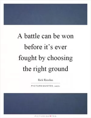 A battle can be won before it’s ever fought by choosing the right ground Picture Quote #1