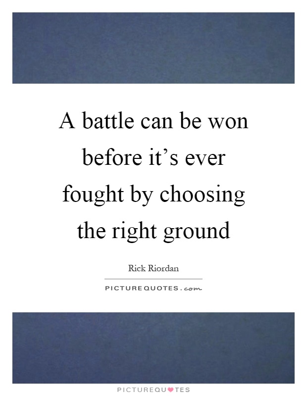 A battle can be won before it's ever fought by choosing the right ground Picture Quote #1
