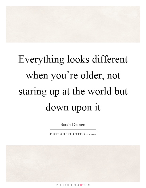 Everything looks different when you're older, not staring up at the world but down upon it Picture Quote #1