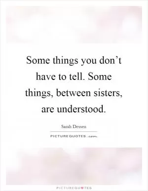 Some things you don’t have to tell. Some things, between sisters, are understood Picture Quote #1