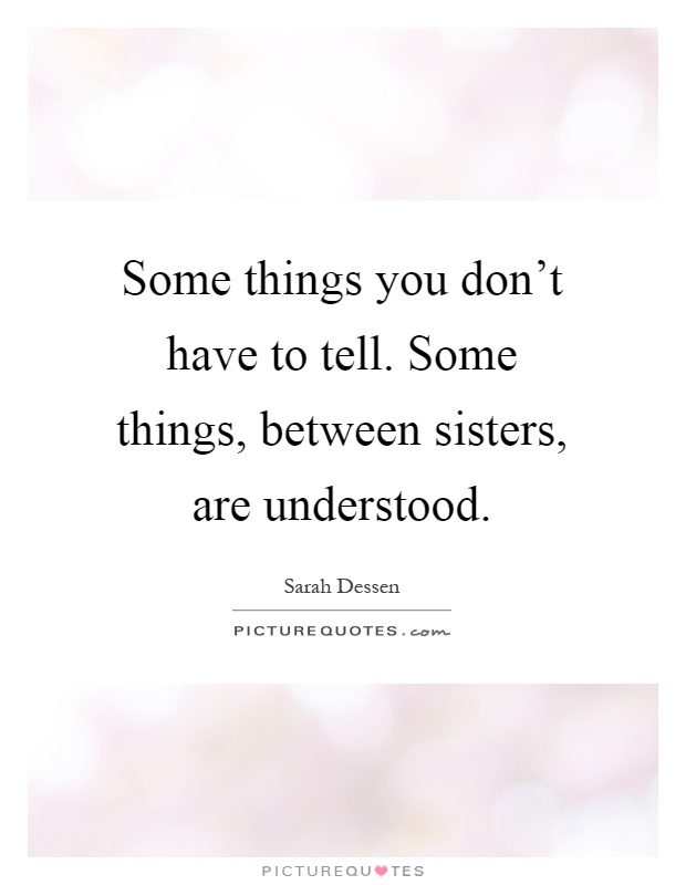 Some things you don't have to tell. Some things, between sisters, are understood Picture Quote #1