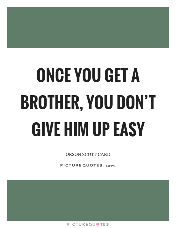 Once you get a brother, you don't give him up easy Picture Quote #1