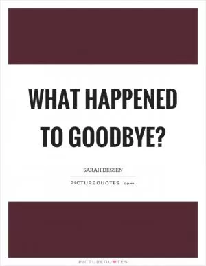 What happened to goodbye? Picture Quote #1