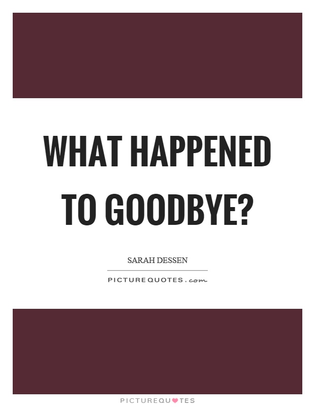 What happened to goodbye? Picture Quote #1