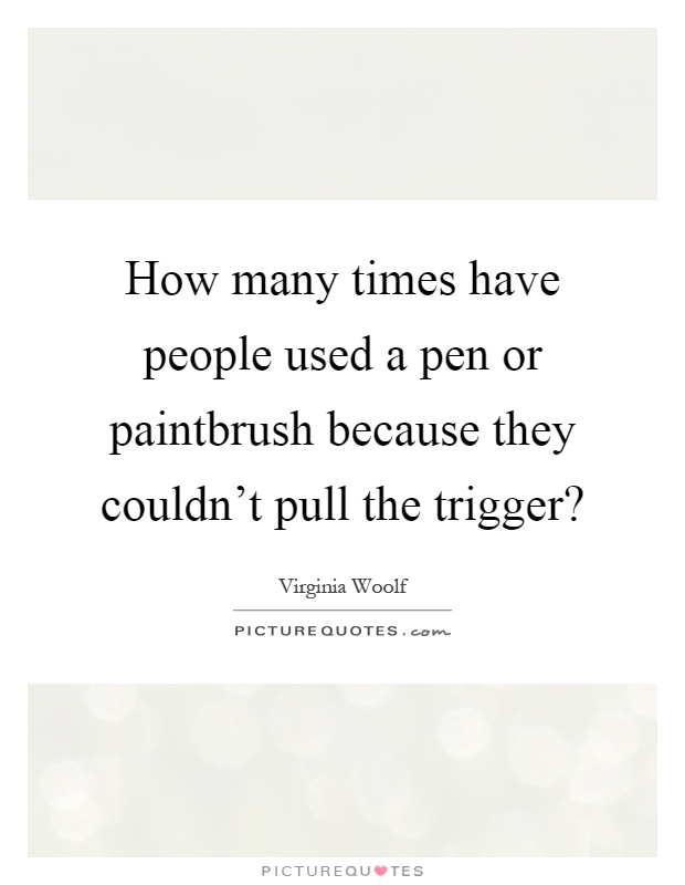 How many times have people used a pen or paintbrush because they couldn't pull the trigger? Picture Quote #1