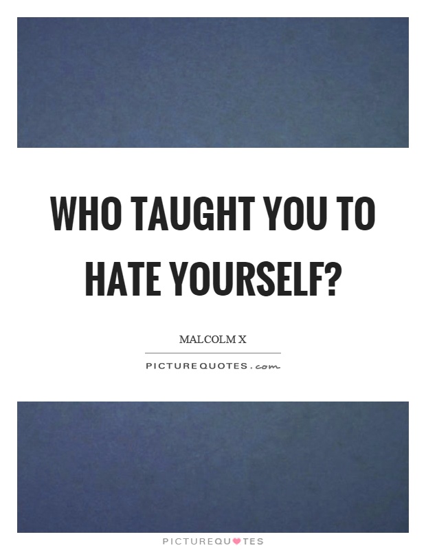 Who taught you to hate yourself? Picture Quote #1