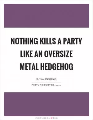 Nothing kills a party like an oversize metal hedgehog Picture Quote #1
