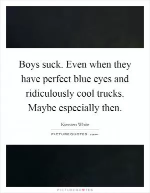 Boys suck. Even when they have perfect blue eyes and ridiculously cool trucks. Maybe especially then Picture Quote #1