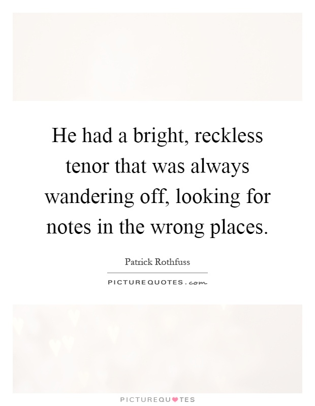 He had a bright, reckless tenor that was always wandering off, looking for notes in the wrong places Picture Quote #1