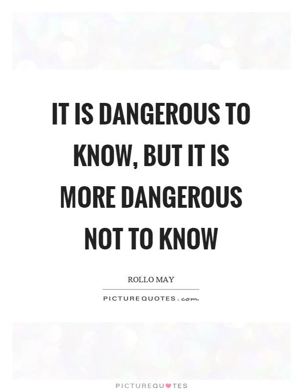 It is dangerous to know, but it is more dangerous not to know Picture Quote #1