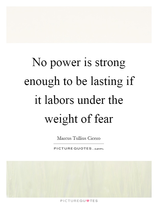 No power is strong enough to be lasting if it labors under the weight of fear Picture Quote #1