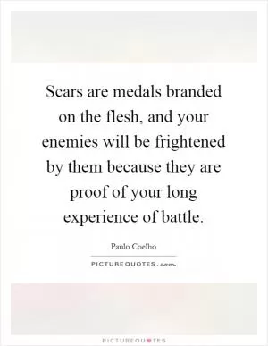 Scars are medals branded on the flesh, and your enemies will be frightened by them because they are proof of your long experience of battle Picture Quote #1