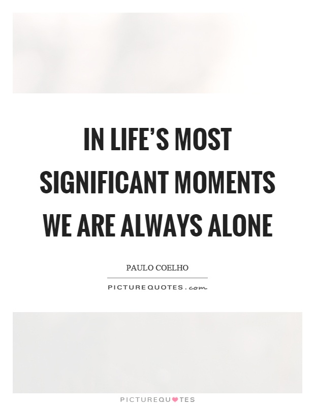 In life's most significant moments we are always alone Picture Quote #1