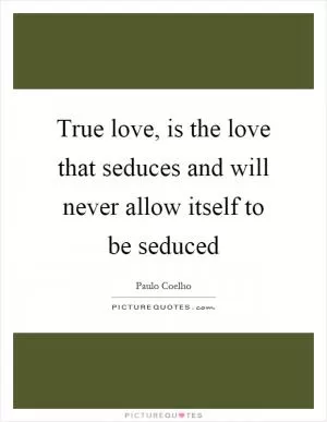 True love, is the love that seduces and will never allow itself to be seduced Picture Quote #1