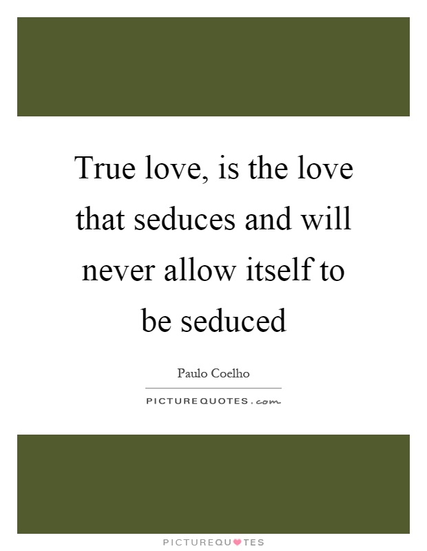 True love, is the love that seduces and will never allow itself to be seduced Picture Quote #1