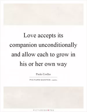 Love accepts its companion unconditionally and allow each to grow in his or her own way Picture Quote #1