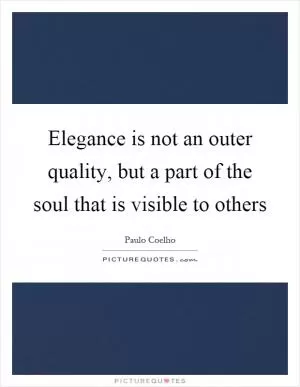 Elegance is not an outer quality, but a part of the soul that is visible to others Picture Quote #1