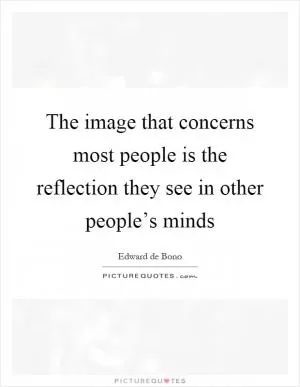 The image that concerns most people is the reflection they see in other people’s minds Picture Quote #1
