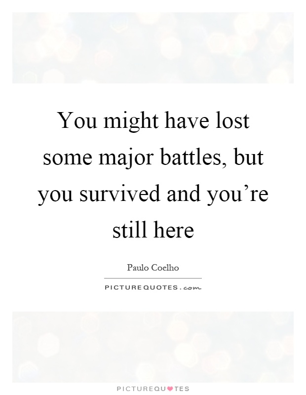 You might have lost some major battles, but you survived and you're still here Picture Quote #1