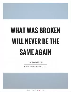What was broken will never be the same again Picture Quote #1