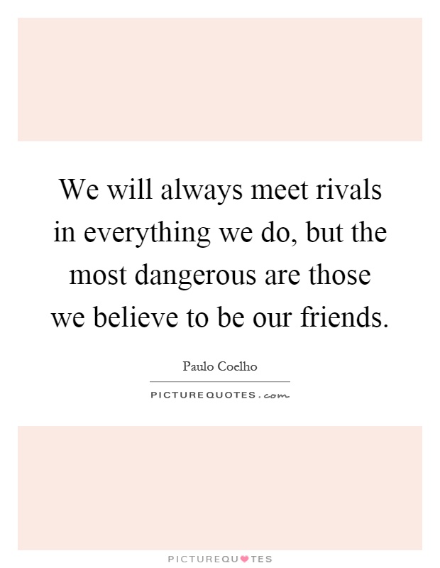 We will always meet rivals in everything we do, but the most dangerous are those we believe to be our friends Picture Quote #1