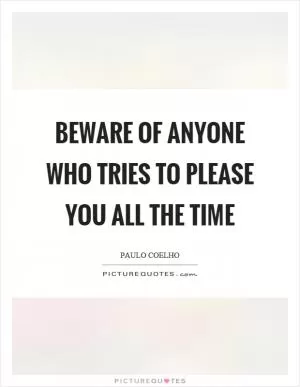Beware of anyone who tries to please you all the time Picture Quote #1