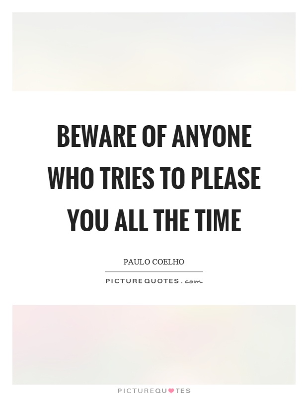 Beware of anyone who tries to please you all the time Picture Quote #1