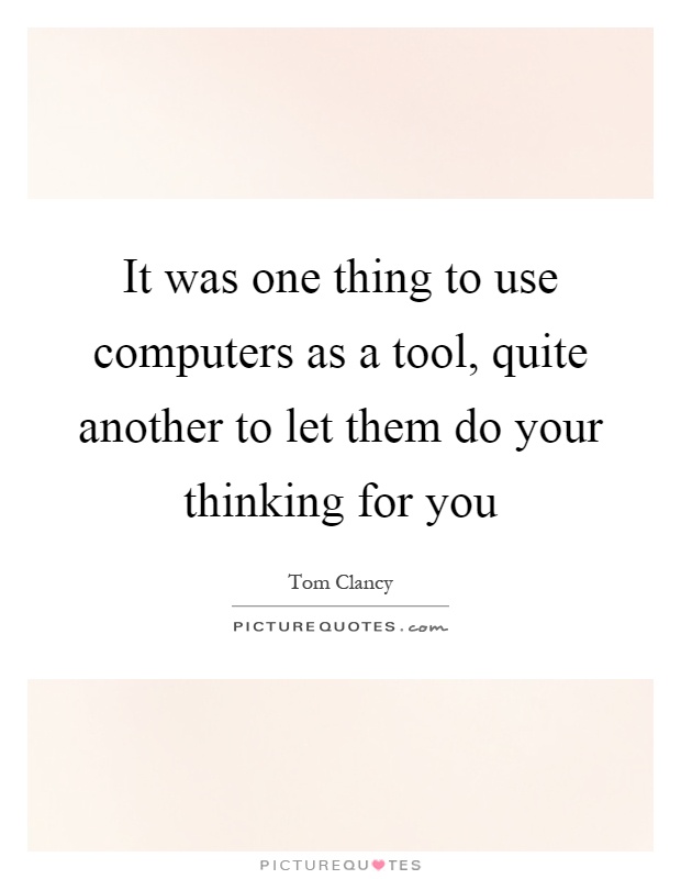 It was one thing to use computers as a tool, quite another to let them do your thinking for you Picture Quote #1