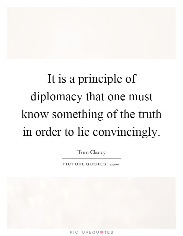 It is a principle of diplomacy that one must know something of the truth in order to lie convincingly Picture Quote #1