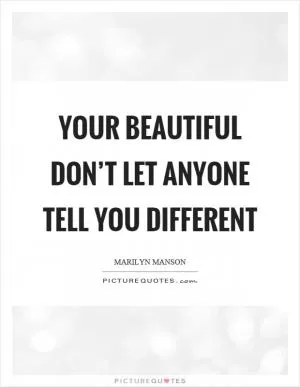Your beautiful don’t let anyone tell you different Picture Quote #1