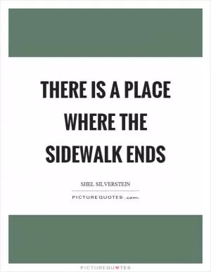 There is a place where the sidewalk ends Picture Quote #1