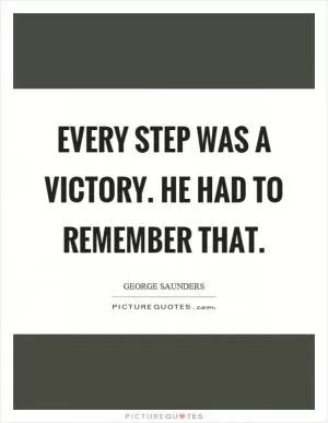 Every step was a victory. He had to remember that Picture Quote #1