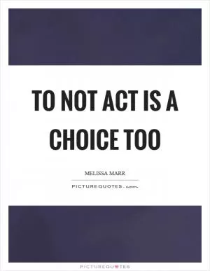 To not act is a choice too Picture Quote #1