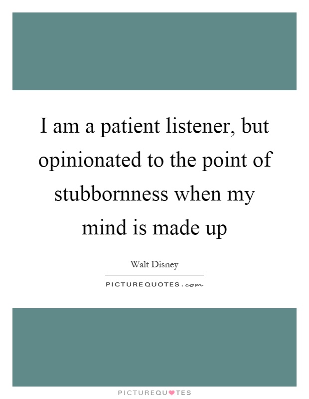 I am a patient listener, but opinionated to the point of stubbornness when my mind is made up Picture Quote #1