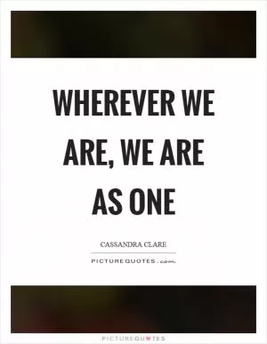 Wherever we are, we are as one Picture Quote #1