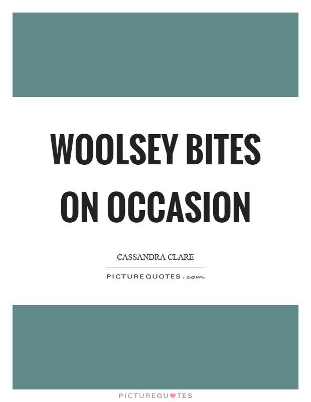Woolsey bites on occasion Picture Quote #1